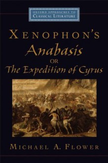 Xenophon's Anabasis, or The Expedition of Cyrus (Oxford Approaches to Classical Literature) - Michael A. Flower