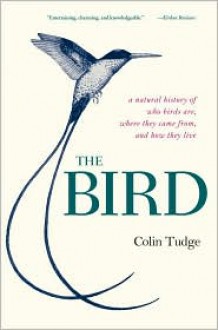 The Bird: A Natural History of Who Birds Are, Where They Came From, and How They Live - Colin Tudge