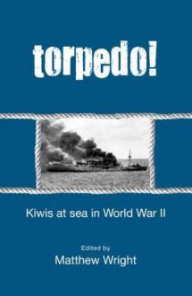 Torpedo!: Kiwis at Sea in World War II - Matthew Wright