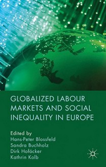 Globalized Labour Markets and Social Inequality in Europe - Hans-Peter Blossfeld, Sandra Buchholz, Dirk Hofäcker, Kathrin Kolb