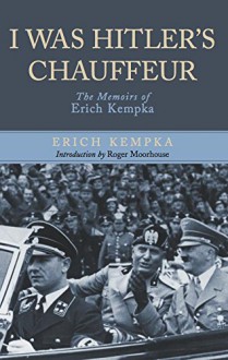 I Was Hitler's Chauffeur : The Memoir of Erich Kempka - Erich Kempka