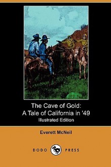 The Cave of Gold: A Tale of California in '49 (Illustrated Edition) (Dodo Press) - Everett McNeil