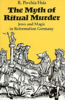 The Myth of Ritual Murder: Jews and Magic in Reformation Germany - R. Po-chia Hsia