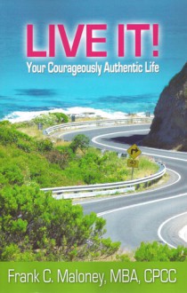 Live It!: Your Courageously Authentic Life - Frank Maloney