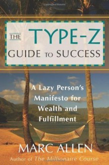 The Type-Z Guide to Success: A Lazy Person's Manifesto to Wealth and Fulfillment - Marc Allen