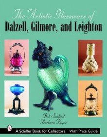 The Artistic Glassware of Dalzell, Gilmore & Leighton - Barbara A. Payne, Bob Sanford