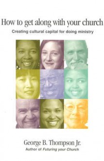 How to Get Along with Your Church: Creating Cultural Capital for Doing Ministry - George B. Thompson Jr., David L. Wallace