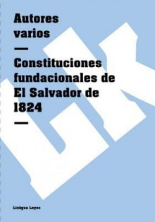 Constituciones Fundacionales de El Salvador de 1824 - Autores Varios