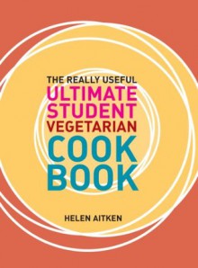 The Really Useful Ultimate Student Vegetarian Cookbook - Murdoch Books Test Kitchen, Helen Aitken