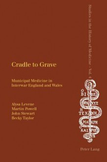 Cradle to Grave: Municipal Medicine in Interwar England and Wales - Alysa Levene