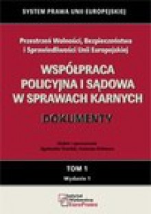 Współpraca policyjna i sądowa w sprawach karnych. Tom 1. - Agnieszka Grzelak, Ireneusz Kolowca