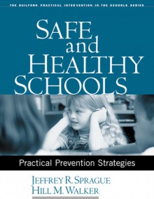 Safe and Healthy Schools: Practical Prevention Strategies - Jeffrey R. Sprague, Hill M. Walker