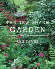 The New Shade Garden: Creating a Lush Oasis in the Age of Climate Change by Ken Druse (8-May-2015) Hardcover - Ken Druse