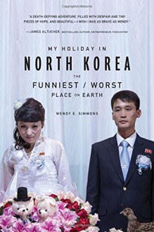 My Holiday in North Korea: The Funniest/Worst Place on Earth - Wendy E. Simmons