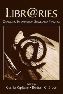 Libr@ries: Changing Information Space and Practice - Cushla Kapitzke