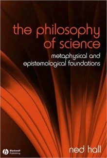 The Philosophy of Science: Metaphysical and Epistemological Foundations - Edward Hall