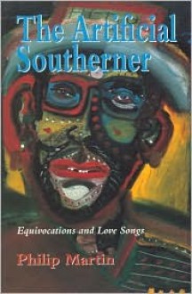 Artificial Southerner: Equivocations And Love Songs - Philip Martin