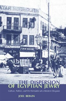 The Dispersion Of Egyptian Jewry: Culture, Politics, And The Formation Of A Modern Diaspora - Joel Beinin