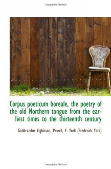 Corpus poeticum boreale, the poetry of the old Northern tongue from the earliest times to the thirte - Guðbrandur Vigfússon, F. York (Frederick York), . Powell