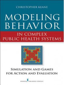 Modeling Behavior in Complex Public Health Systems: Simulation and Games for Action and Evaluation - Christopher Keane