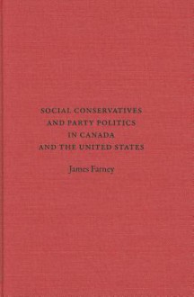 Social Conservatives and Party Politics in Canada and the United States - James Harold Farney