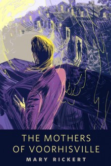 The Mothers of Voorhisville - Mary Rickert,Wesley Allsbrook