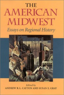 The American Midwest: Essays on Regional History - Andrew R.L. Cayton