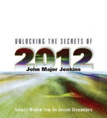 Unlocking the Secrets of 2012 - John Major Jenkins