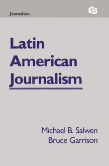 Latin American Journalism - Michael B Salwen, Bruce Garrison