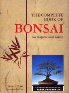 The Complete Book of Bonsai: An Inspirational Guide - Peter Chan