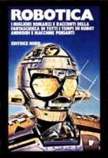 Robotica - Anne McCaffrey, E.M. Forster, Sandro Pergameno, Joan D. Vinge, Brian W. Aldiss, Isaac Asimov, Peter Phillips, L. Sprague de Camp, Roger Zelazny, Robert Silverberg, Philip K. Dick, Jack Williamson, Richard Matheson, Harry Harrison, Poul Anderson, Robert Bloch, Theodore St