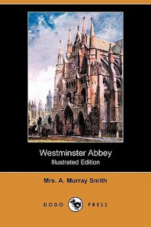 Westminster Abbey (Illustrated Edition) (Dodo Press) - A. Murray Smith, John Fulleylove