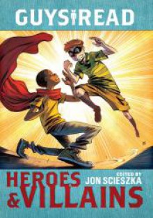 Guys Read: Heroes & Villains - Jon Scieszka, Christopher Healy, Sharon Creech, Cathy Camper, Laurie Halse Anderson, Ingrid Law, Deborah Hopkinson, Pam Munoz Ryan, Eugene Yelchin, Jack Gantos, Lemony Snicket