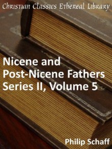 Nicene and Post-Nicene Fathers Series 2, Volume 5 - Enhanced Version (Early Church Fathers) - Philip Schaff