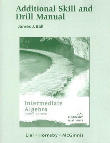 Additional Skill and Drill Manual for Intermediate Algebra - James J. Ball, Margaret L. Lial, John Hornsby