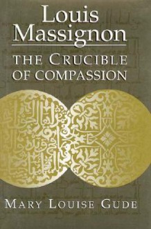 Louis Massignon: The Crucible of Compassion - Mary Louise Gude