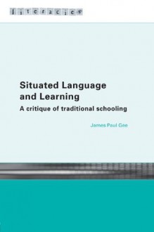 Situated Language and Learning: A Critique of Traditional Schooling (Literacies) - James Paul Gee