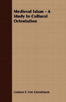 Medieval Islam: A Study in Cultural Orientation - Gustave Edmund von Grunebaum