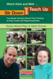 Sit Down and Teach Up - Katie Wood Ray, Matt Glover