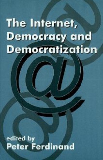 The Internet, Democracy and Democratization - Peter Ferdinand