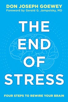 The End of Stress: Four Steps to Rewire Your Brain - Don Joseph Goewey