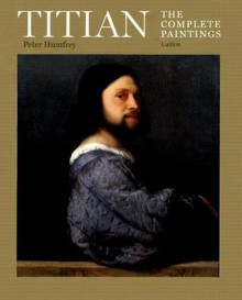 Titian: The Complete Paintings - Peter Humphrey, Peter Humphrey, Mauro Lucco