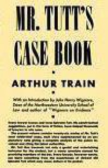 Mr. Tutt's Case Book: Being a Collection of His Most Celebrated Trials - Arthur Cheney Train