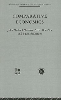 Comparative Economics - John Michael Montias, Avner Ben-Ner, Egon Neuberger