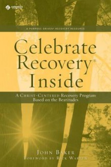 Celebrate Recovery Inside: A Christ-centered recovery program based on eight principles from the Beatitudes - John Baker