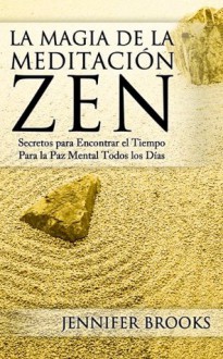 La Magia de la Meditación Zen: Secretos para Encontrar el Tiempo Para la Paz Mental Todos los Días (Spanish Edition) - Jennifer Brooks