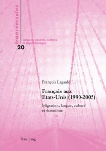 Franۅcais Aux Etats Unis (1990 2005): Migration, Langue, Culture Et Economie - Francois Lagarde