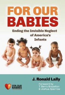 For Our Babies: Ending the Invisible Neglect of America's Infants - J. Ronald Lally