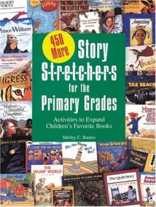 450 More Story S-t-r-e-t-c-h-e-r-s (Stretchers) for the Primary Grades: Activities to Expand Children's Favorite Books - Shirley C. Raines