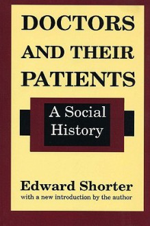 Doctors and Their Patients: A Social History - Edward Shorter